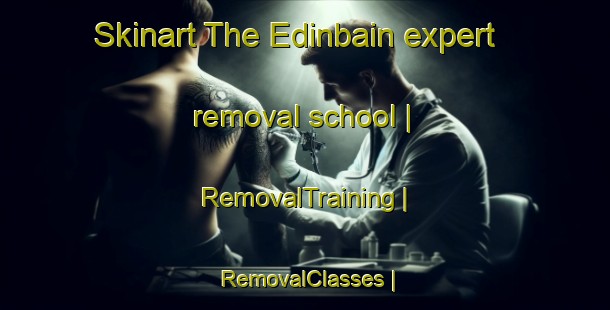 Skinart The Edinbain expert removal school | RemovalTraining | RemovalClasses | SkinartTraining-United Kingdom